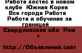 Работа хостес в новом клубе, Южная Корея  - Все города Работа » Работа и обучение за границей   . Свердловская обл.,Реж г.